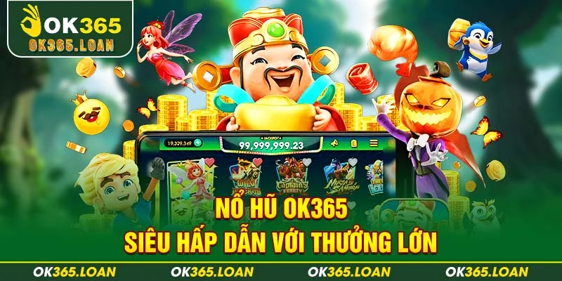 Nổ hũ OK365 siêu hấp dẫn với thưởng lớn